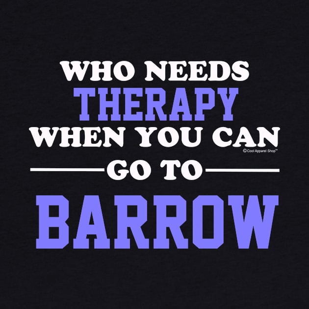 Who Needs Therapy When You Can Go To Barrow by CoolApparelShop